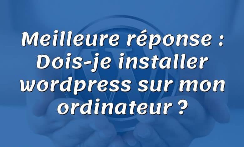 Meilleure réponse : Dois-je installer wordpress sur mon ordinateur ?